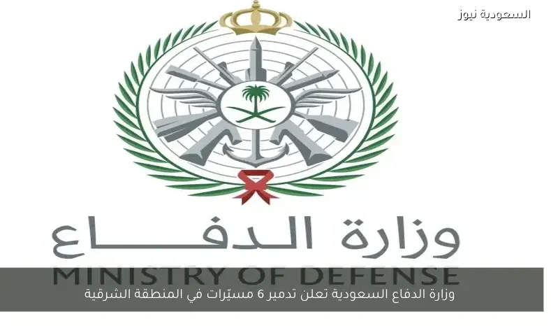 وزارة الدفاع السعودية تعلن تدمير 6 مسيّرات في المنطقة الشرقية