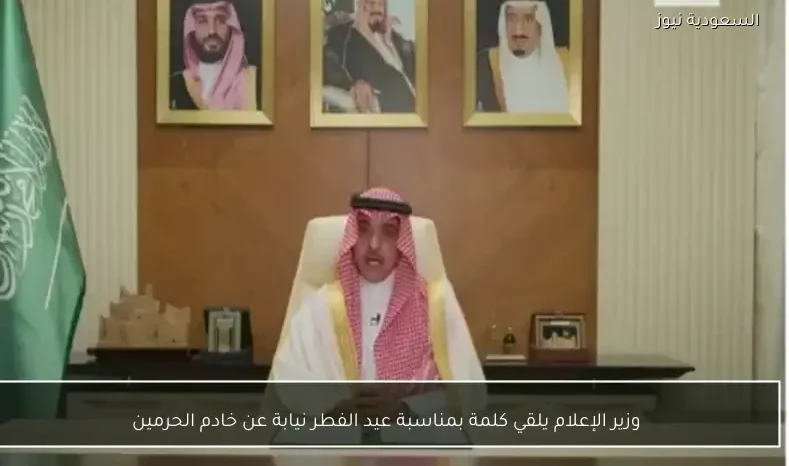 وزير الإعلام يلقي كلمة بمناسبة عيد الفطر نيابة عن خادم الحرمين