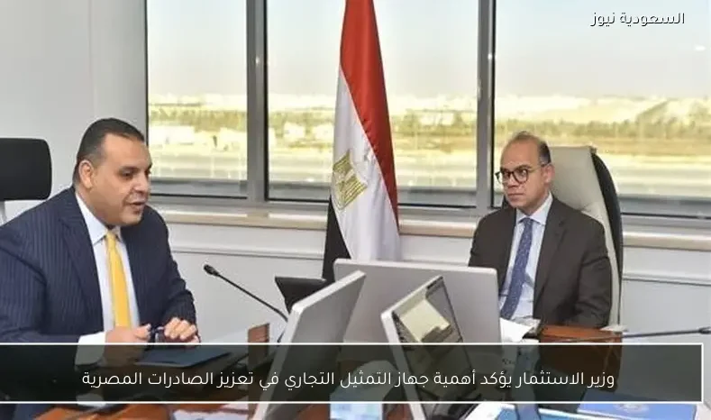 وزير الاستثمار يؤكد أهمية جهاز التمثيل التجاري في تعزيز الصادرات المصرية
