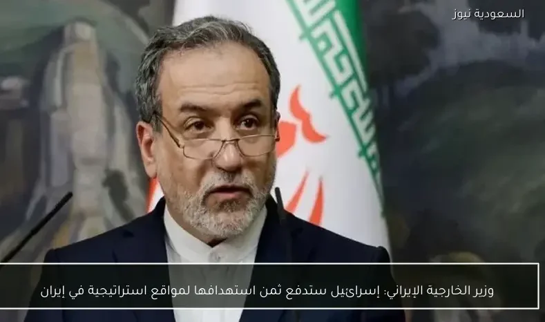 وزير الخارجية الإيراني: إسرائيل ستدفع ثمن استهدافها لمواقع استراتيجية في إيران
