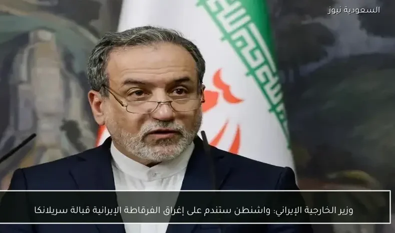 وزير الخارجية الإيراني: واشنطن ستندم على إغراق الفرقاطة الإيرانية قبالة سريلانكا