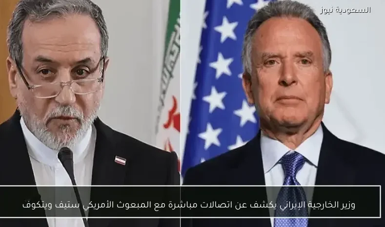 وزير الخارجية الإيراني يكشف عن اتصالات مباشرة مع المبعوث الأمريكي ستيف ويتكوف