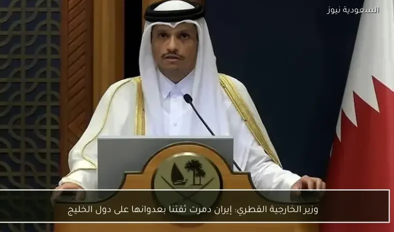 وزير الخارجية القطري: إيران دمرت ثقتنا بعدوانها على دول الخليج