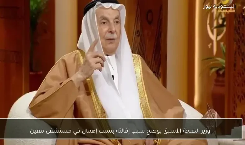 وزير الصحة الأسبق يوضح سبب إقالته بسبب إهمال في مستشفى معين