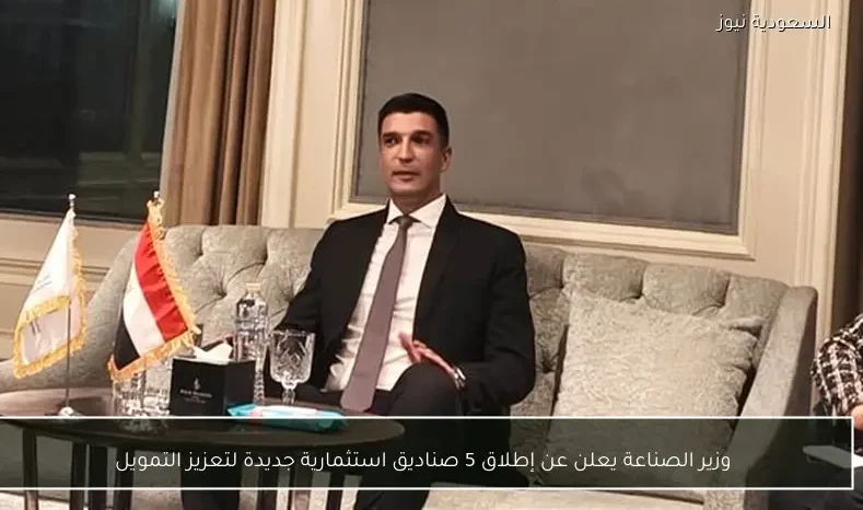 وزير الصناعة يعلن عن إطلاق 5 صناديق استثمارية جديدة لتعزيز التمويل