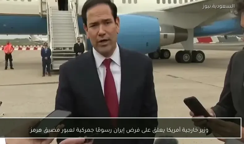 وزير خارجية أمريكا يعلق على فرض إيران رسومًا جمركية لعبور مضيق هرمز