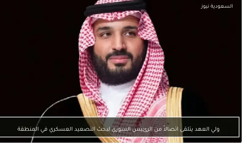 ولي العهد يتلقى اتصالاً من الرئيس السوري لبحث التصعيد العسكري في المنطقة