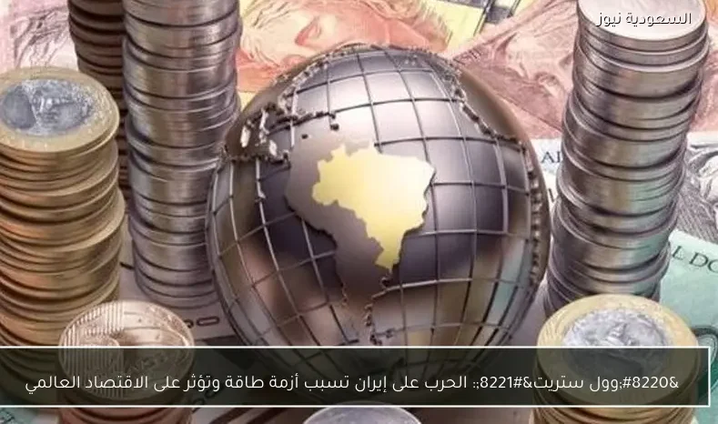 “وول ستريت”: الحرب على إيران تسبب أزمة طاقة وتؤثر على الاقتصاد العالمي