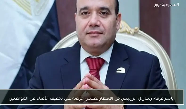 ياسر عرفة: رسائل الرئيس في الإفطار تعكس حرصه على تخفيف الأعباء عن المواطنين