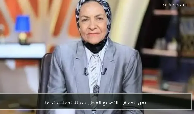 يمن الحماقى: التصنيع المحلى سبيلنا نحو الاستدامة