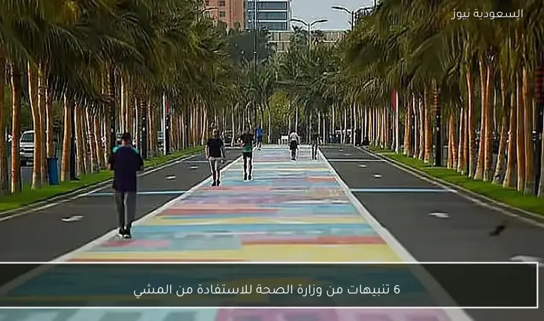 6 تنبيهات من وزارة الصحة للاستفادة من المشي