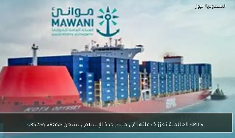 «PIL» العالمية تعزز خدماتها في ميناء جدة الإسلامي بشحن «RGS» و«RS2»