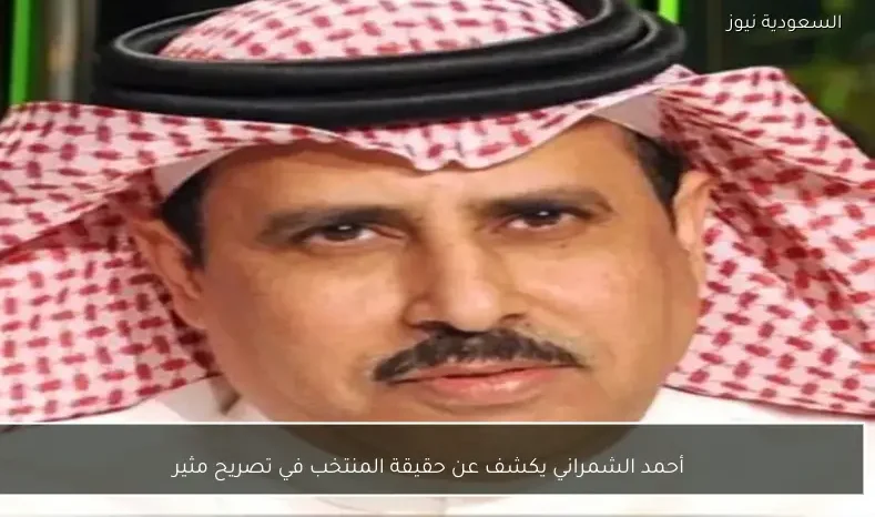 أحمد الشمراني يكشف عن حقيقة المنتخب في تصريح مثير