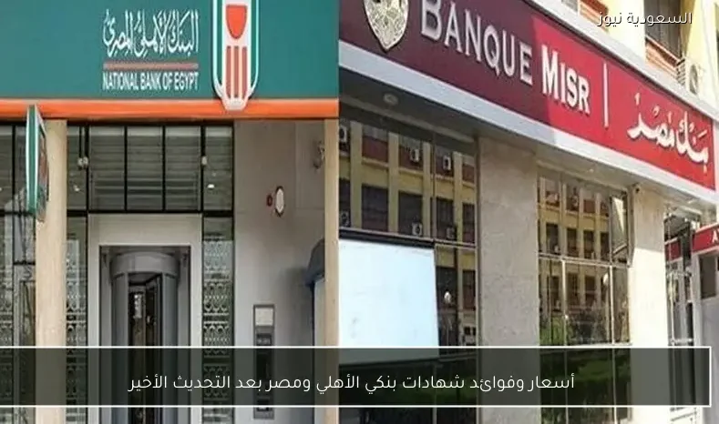 أسعار وفوائد شهادات بنكي الأهلي ومصر بعد التحديث الأخير