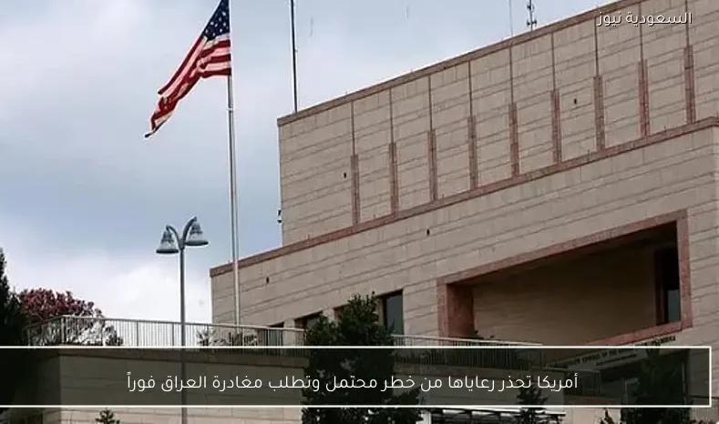 أمريكا تحذر رعاياها من خطر محتمل وتطلب مغادرة العراق فوراً