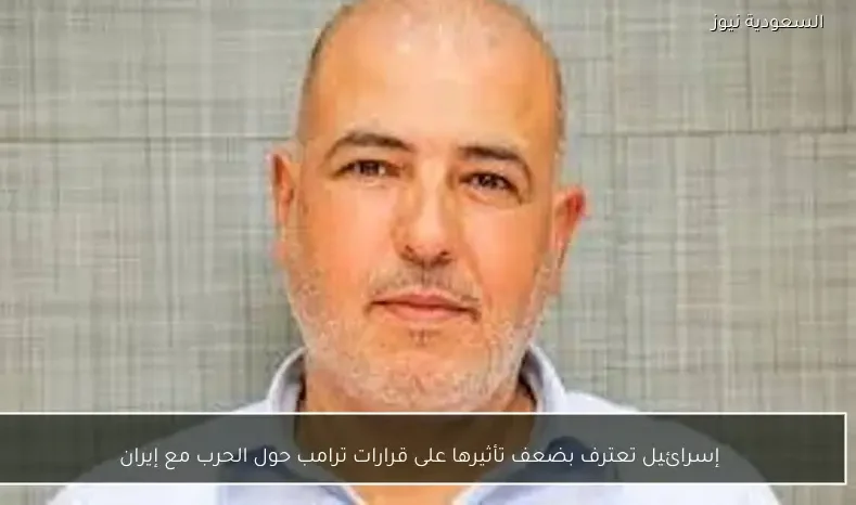 إسرائيل تعترف بضعف تأثيرها على قرارات ترامب حول الحرب مع إيران