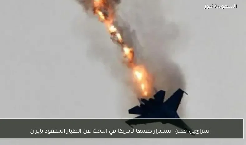 إسرائيل تعلن استمرار دعمها لأمريكا في البحث عن الطيار المفقود بإيران