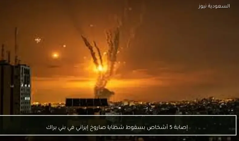 إصابة 5 أشخاص بسقوط شظايا صاروخ إيراني في بني براك