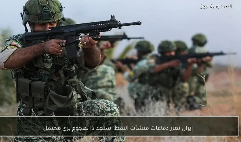 إيران تعزز دفاعات منشآت النفط استعدادًا لهجوم بري محتمل