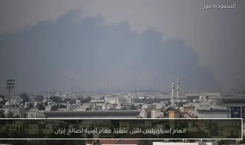 اتهام إسرائيليين اثنين بتنفيذ مهام أمنية لصالح إيران