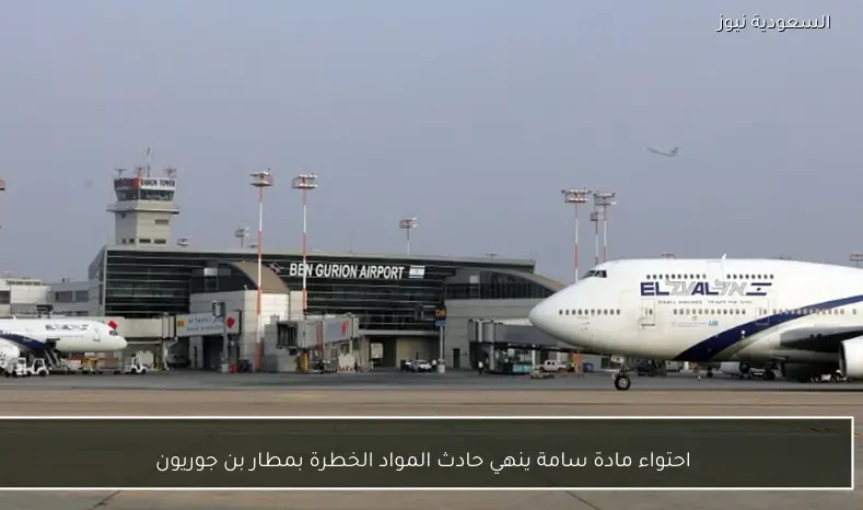 احتواء مادة سامة ينهي حادث المواد الخطرة بمطار بن جوريون