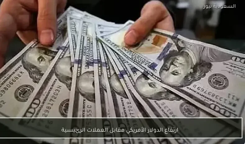 ارتفاع الدولار الأمريكي مقابل العملات الرئيسية