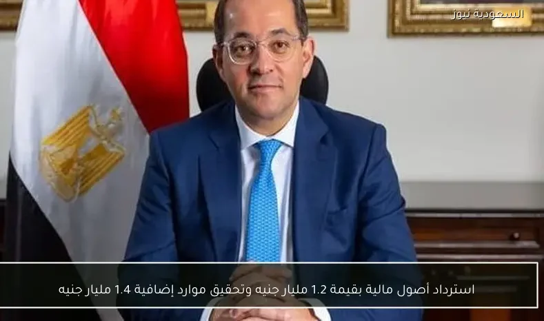 استرداد أصول مالية بقيمة 1.2 مليار جنيه وتحقيق موارد إضافية 1.4 مليار جنيه