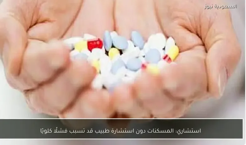 استشاري: المسكنات دون استشارة طبيب قد تسبب فشلًا كلويًا