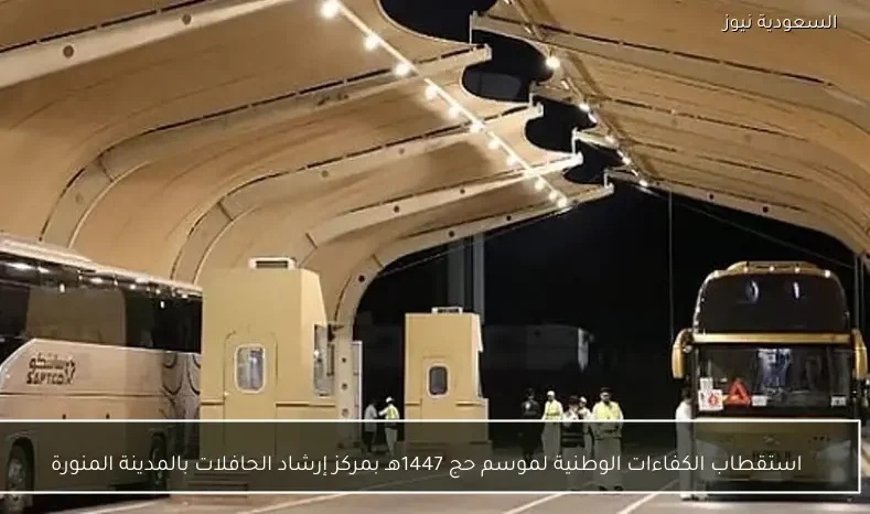استقطاب الكفاءات الوطنية لموسم حج 1447هـ بمركز إرشاد الحافلات بالمدينة المنورة