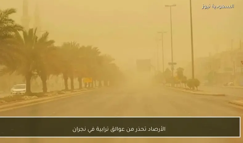 الأرصاد تحذر من عوالق ترابية في نجران