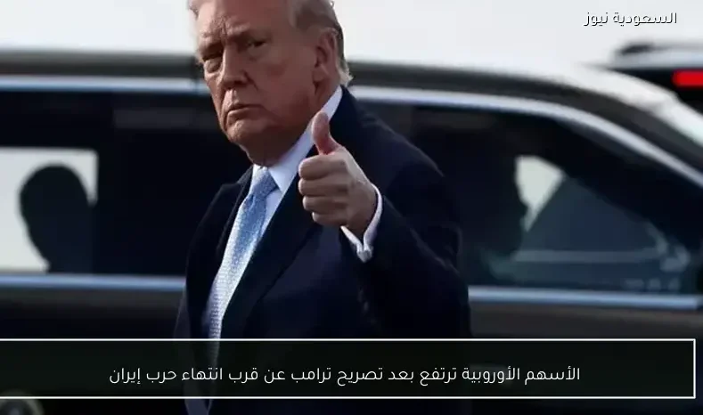 الأسهم الأوروبية ترتفع بعد تصريح ترامب عن قرب انتهاء حرب إيران