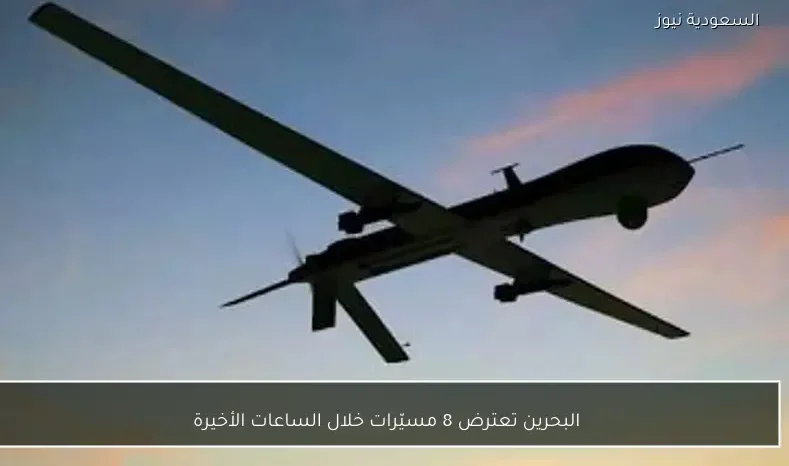 البحرين تعترض 8 مسيّرات خلال الساعات الأخيرة