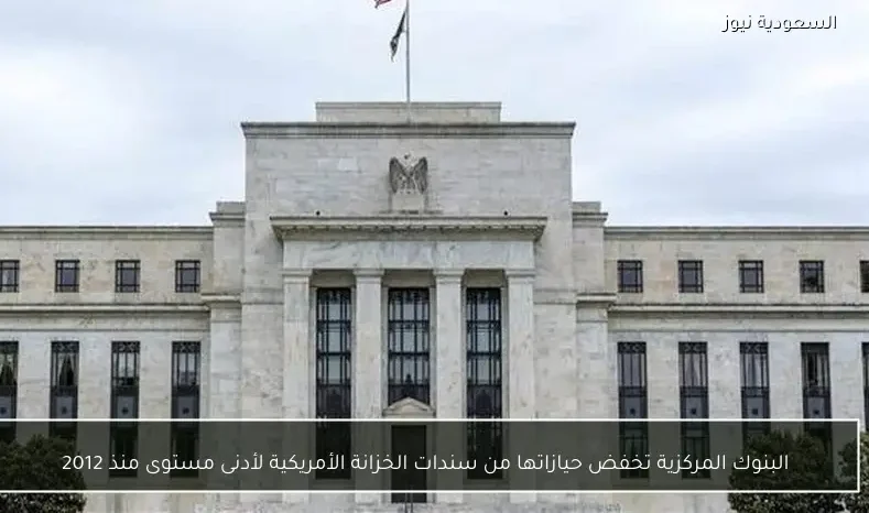 البنوك المركزية تخفض حيازاتها من سندات الخزانة الأمريكية لأدنى مستوى منذ 2012