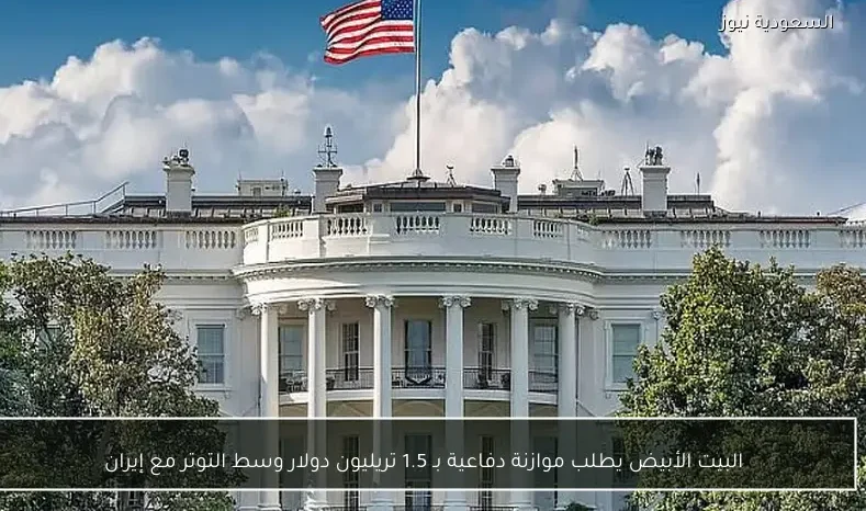 البيت الأبيض يطلب موازنة دفاعية بـ 1.5 تريليون دولار وسط التوتر مع إيران