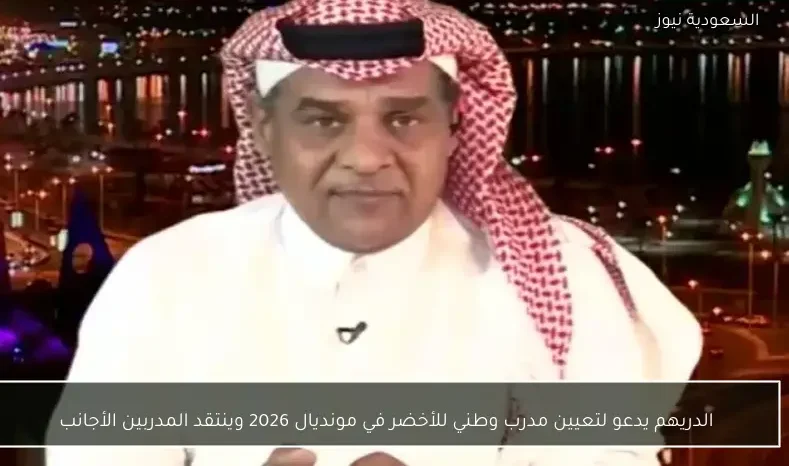 الدريهم يدعو لتعيين مدرب وطني للأخضر في مونديال 2026 وينتقد المدربين الأجانب