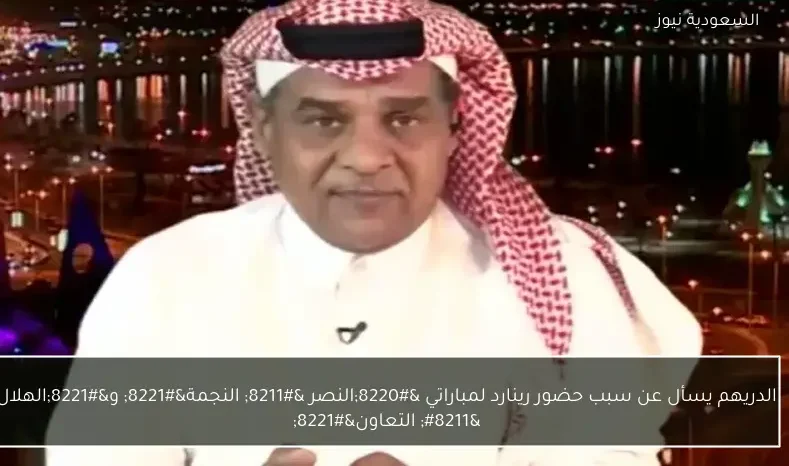 الدريهم يسأل عن سبب حضور رينارد لمباراتي “النصر – النجمة” و”الهلال – التعاون”