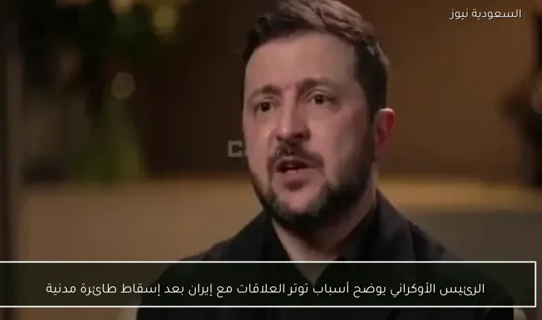 الرئيس الأوكراني يوضح أسباب توتر العلاقات مع إيران بعد إسقاط طائرة مدنية