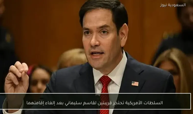 السلطات الأمريكية تحتجز قريبتين لقاسم سليماني بعد إلغاء إقامتهما