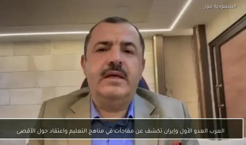 العرب العدو الأول وإيران تكشف عن مفاجآت في مناهج التعليم واعتقاد حول الأقصى