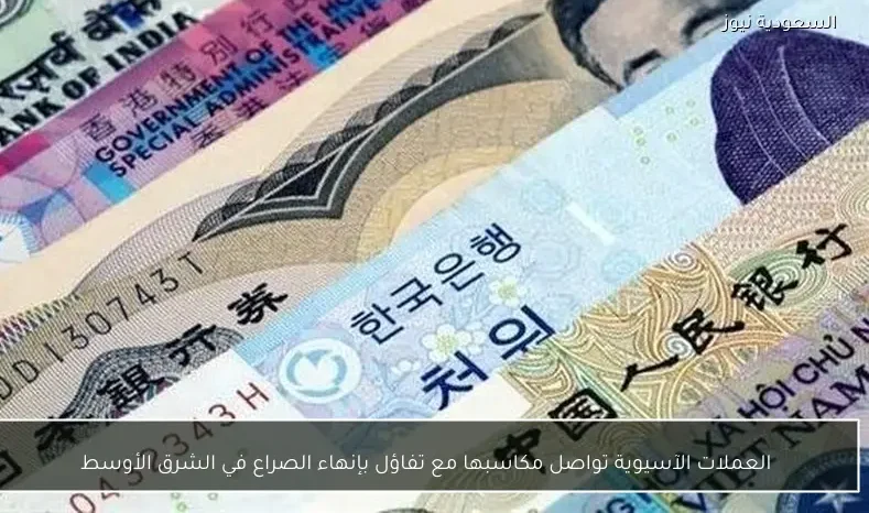 العملات الآسيوية تواصل مكاسبها مع تفاؤل بإنهاء الصراع في الشرق الأوسط
