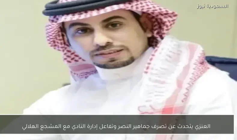 العنزي يتحدث عن تصرف جماهير النصر وتفاعل إدارة النادي مع المشجع الهلالي