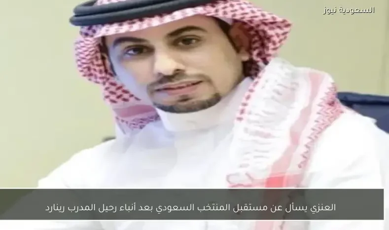 العنزي يسأل عن مستقبل المنتخب السعودي بعد أنباء رحيل المدرب رينارد