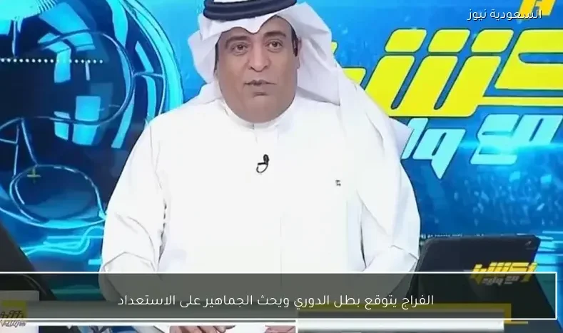 الفراج يتوقع بطل الدوري ويحث الجماهير على الاستعداد