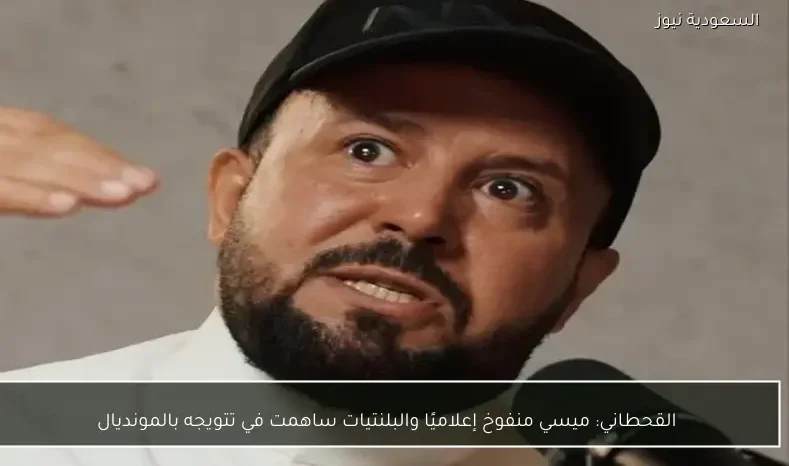 القحطاني: ميسي منفوخ إعلاميًا والبلنتيات ساهمت في تتويجه بالمونديال