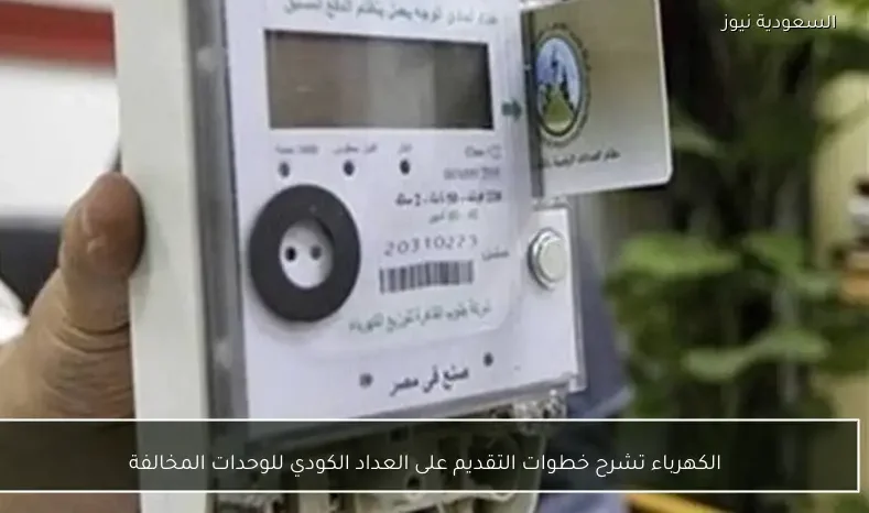 الكهرباء تشرح خطوات التقديم على العداد الكودي للوحدات المخالفة