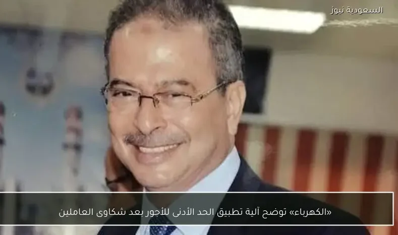 «الكهرباء» توضح آلية تطبيق الحد الأدنى للأجور بعد شكاوى العاملين