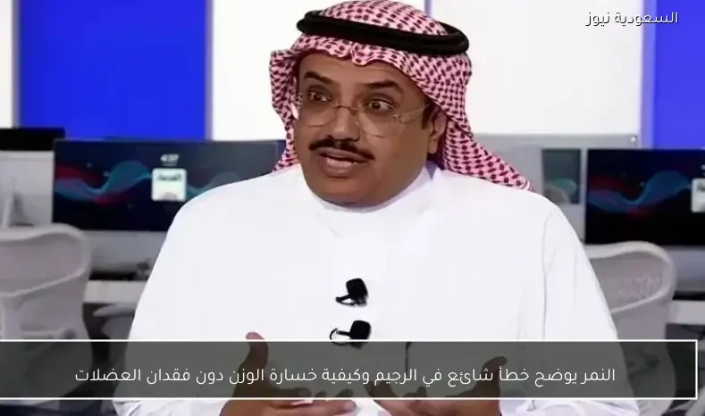 النمر يوضح خطأ شائع في الرجيم وكيفية خسارة الوزن دون فقدان العضلات