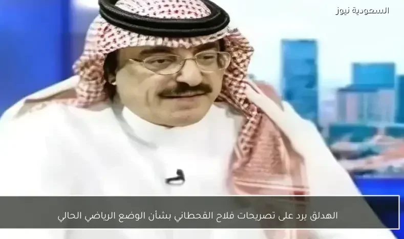 الهدلق يرد على تصريحات فلاح القحطاني بشأن الوضع الرياضي الحالي