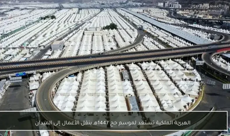 الهيئة الملكية تستعد لموسم حج 1447هـ بنقل الأعمال إلى الميدان