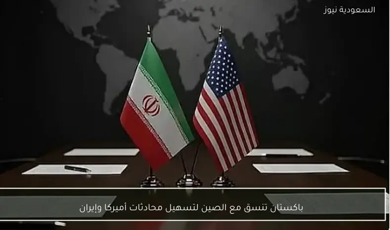 باكستان تنسق مع الصين لتسهيل محادثات أميركا وإيران